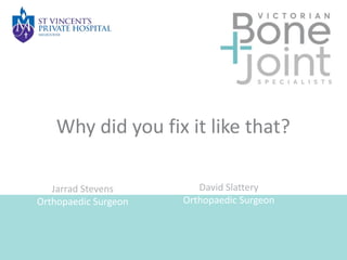 Jarrad Stevens
Orthopaedic Surgeon
Why did you fix it like that?
David Slattery
Orthopaedic Surgeon
 