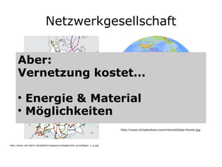 Netzwerkgesellschaft http://www.chrisabraham.com/internetGlobe-thumb.jpg http://www.vdn-berlin.de/global/images/grundlagen/bild_grundlagen_3_g.jpg Aber:  Vernetzung kostet...  Energie & Material Möglichkeiten 