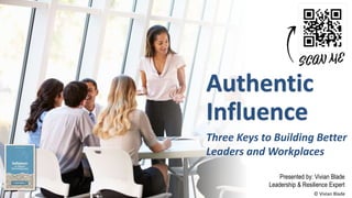 Authentic
Influence
Three Keys to Building Better
Leaders and Workplaces
Presented by: Vivian Blade
Leadership & Resilience Expert
© Vivian Blade
 