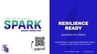 RESILIENCE
READY
EQUIPPED TO THRIVE
Vivian Blade, Leadership & Resilience Expert
Consultant, Speaker, Author, Executive Coach
© Vivian Hairston Blade vivianblade.com
 