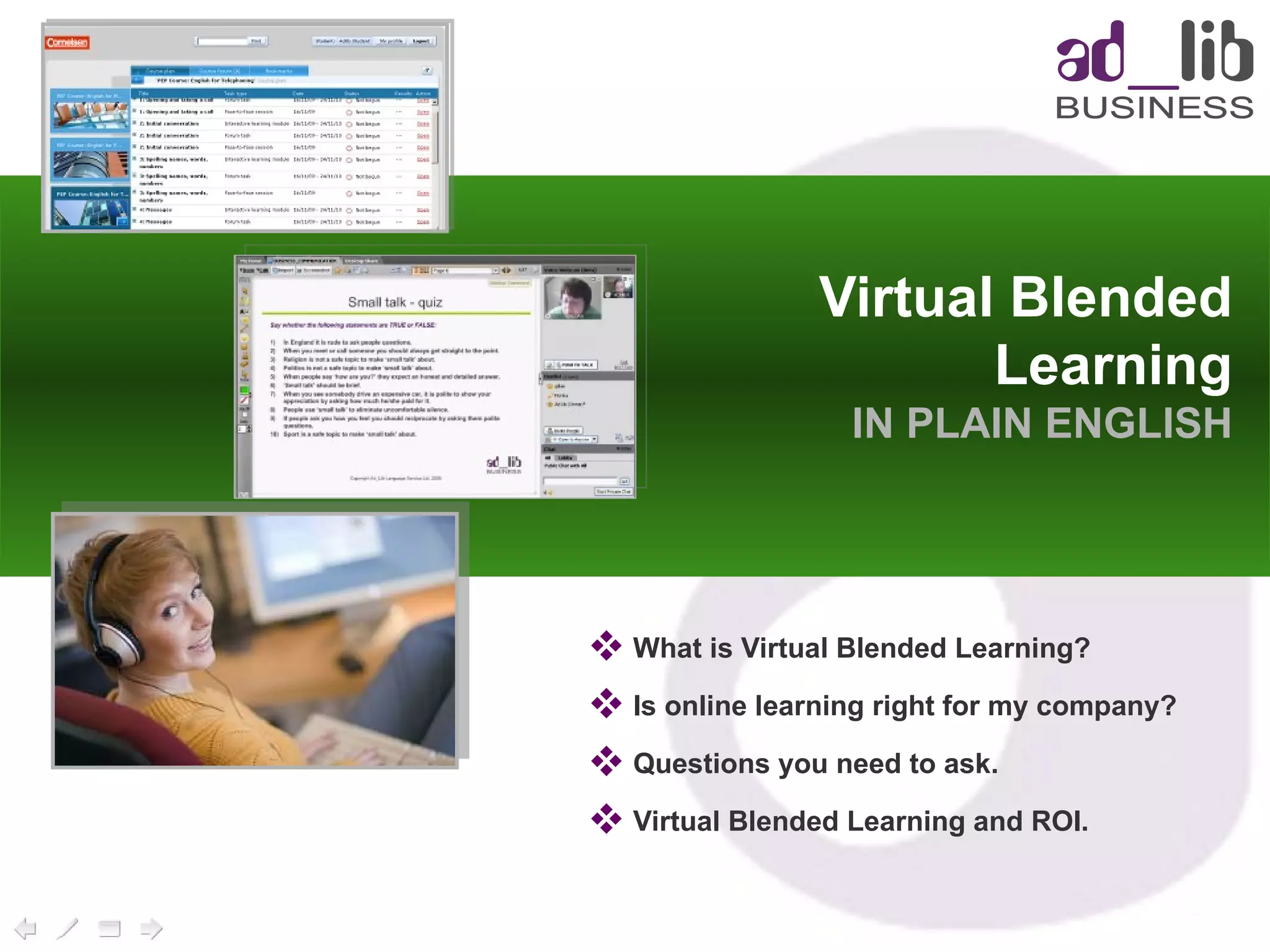 Virtual Blended Learning IN PLAIN ENGLISH What is Virtual Blended Learning? Is online learning right for my company? Questions you need to ask. Virtual Blended Learning and ROI. 