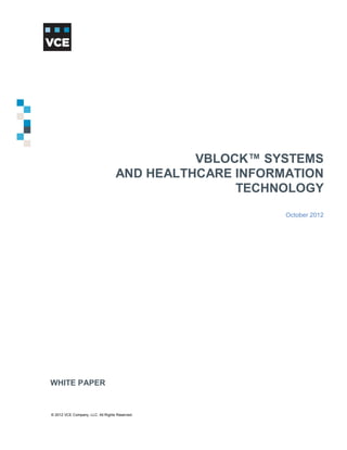 Vblock Systems and Healthcare Information Technology     Table of Contents




                                                VBLOCK™ SYSTEMS
                                      AND HEALTHCARE INFORMATION
                                                     TECHNOLOGY
                                                                October 2012




   WHITE PAPER


   © 2012 VCE Company, LLC. All Rights Reserved.
   © 2012 VCE Company, LLC. All Rights Reserved.
                                                                 1
 