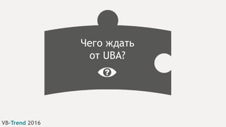 VB-Trend 2016
Чего ждать
от UBA?
 