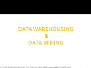 1
Dr. Vaibhav Bansal | Associate Professor - MCA Department | Paper : Data Warehousing & Data Mining [MCA 204]
 