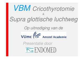 VBM Cricothyrotomie
Supra glottische luchtweg
Op uitnodiging van de

Presentatie door

 