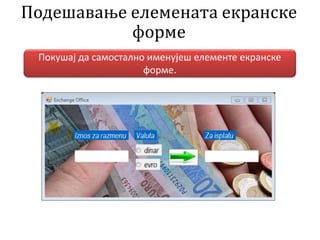 Подешавање елемената екранске
форме
Покушај да самостално именујеш елементе екранске
форме.
 