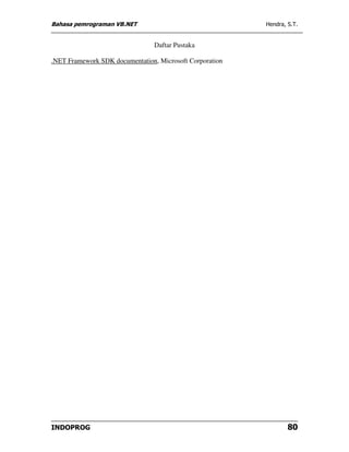Bahasa pemrograman VB.NET                                 Hendra, S.T.


                                 Daftar Pustaka

.NET Framework SDK documentation, Microsoft Corporation




INDOPROG                                                          80
 