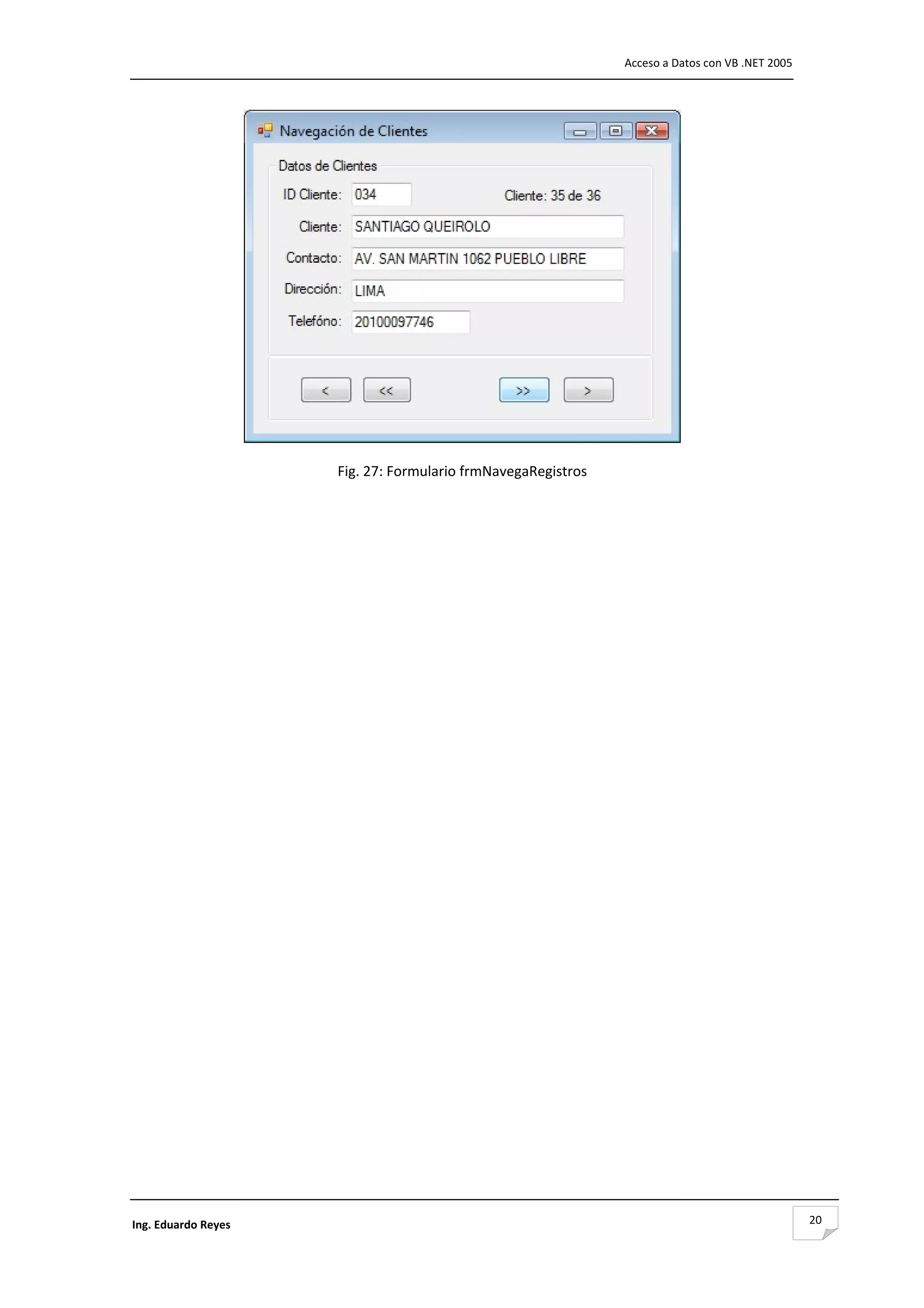                                                                 Acceso a Datos con VB .NET 2005 




                                                                           

                      Fig. 27: Formulario frmNavegaRegistros 
                                            




Ing. Eduardo Reyes                                                                                 20
 
 