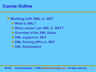Course Outline Working with XML in .NET What is XML? When would I use XML in .NET? Overview of the XML Rules XML support in .NET XML Parsing API's in .NET XML Serialization 
