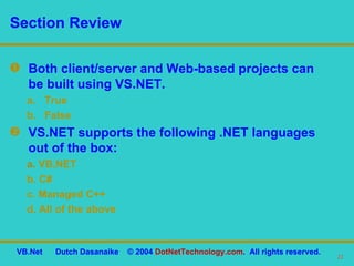 Both client/server and Web-based projects can be built using VS.NET. True False VS.NET supports the following .NET languages out of the box: a.   VB.NET b. C# c. Managed C++ d. All of the above Section Review 