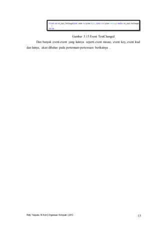 Rolly Yesputra, M.Kom | Organisasi Komputer | 2013 13
Gambar 3.15 Event TextChanged
Dan banyak event-event yang lainnya seperti event mouse, event key, event load
dan lainya, akan dibahas pada pertemuan-pertemuan berikutnya .
 
