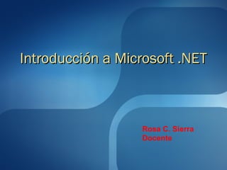 Introducción a Microsoft .NETIntroducción a Microsoft .NET
Rosa C. Sierra
Docente
 