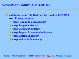 Validation Controls in ASP.NET Validation controls that can be used in ASP.NET Web Forms include: <asp:RequiredFieldValidator> <asp:RangeValidator> <asp:CompareValidator> <asp:RegularExpressionValidator> <asp:CustomValidator> <asp:ValidationSummary> 