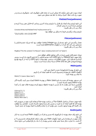 ‫اﻳﺠﺎد ﺷﻮد ﻳﺎ هﺮ دﻟﻴﻞ دﻳﮕﺮي آﻪ ﻣﻤﻜﻦ اﺳﺖ از ﺣﺬف ﻓﺎﻳﻞ ﺟﻠﻮﮔﻴﺮي آﻨﺪ، ﺟﻠـﻮﮔﻴﺮي ﺷـﺪﻩ و در‬
                             ‫ﺻﻮرت رخ دادن ﺧﻄﺎ، آﻨﺘﺮل ﺑﺮﻧﺎﻣﻪ ﺑﻪ ﺧﻂ ﺑﻌﺪ ﻣﻨﺘﻘﻞ ﻣﻲ ﺷﻮد.‬

                                                                  ‫)‪FileDateTime(pathname‬‬

‫اﻳﻦ ﺗﺎﺑﻊ ﺗﺎرﻳﺦ و زﻣﺎن اﻳﺠﺎد ﻳﻚ ﻓﺎﻳـﻞ ﻳـﺎ ﺗـﺎرﻳﺦ و زﻣـﺎن ﺁﺧـﺮﻳﻦ زﻣـﺎﻧﻲ آـﻪ ﻓﺎﻳـﻞ ﺗﻐﻴـﺮ ﭘﻴـﺪا آـﺮدﻩ و‬
                                                               ‫وﻳﺮاﻳﺶ ﺷﺪﻩ اﺳﺖ را ﺑﺮﻣﻲ ﮔﺮداﻧﺪ.‬
                                                                         ‫ﻣﺜﺎل زﻳﺮ را در ﻧﻈﺮ ﺑﮕﻴﺮﻳﺪ:‬
‫))”‪Console.WriteLine(FileDateTime(“myDocument.txt‬‬
                                            ‫ﺗﺎرﻳﺦ و زﻣﺎن ﺑﺮﮔﺸﺘﻲ ﻓﺮﺿﺎ ﺑﻪ ﺷﻜﻞ زﻳﺮ ﺧﻮاهﺪ ﺑﻮد:‬
‫”‪“21/11/01 14:13:02 PM‬‬

                                                                           ‫)‪FileLen(pathname‬‬

‫ﻣﻘﺪار ﺑﺮﮔﺸﺘﻲ اﻳﻦ ﺗﺎﺑﻊ، ﻋﺪدي از ﻧـﻮع ‪ Long Integer‬ﺧﻮاهـﺪ ﺑـﻮد آـﻪ ﻣﻴـﺰان ﺣﺠـﻢ ﻓـﺎﻳﻠﻲ را‬
                              ‫ﻣﺸﺨﺺ ﻣﻲ آﻨﺪ آﻪ ﻧﺎم ﺁن در ﺁرﮔﻮﻣﺎن ‪ pathname‬ﺁﻣﺪﻩ اﺳﺖ.‬
                                                               ‫ﻣﺜﺎل زﻳﺮ را در ﻧﻈﺮ ﺑﮕﻴﺮﻳﺪ:‬

‫)”‪MsgBox(“The file contains” & FileLen(“.docs myDocument.txt”) & “bytes‬‬


                                   ‫ﻣﻴﺰان ﺣﺠﻢ ﻓﺎﻳﻞ ﺗﻌﻴﻴﻦ ﺷﺪﻩ در آﺎدر ﻣﺤﺎورﻩ ﻇﺎهﺮ ﺧﻮاهﺪ ﺷﺪ.‬
‫ﻧﻜﺘﻪ ﻣﻬﻢ: ﺗﺎﺑﻊ )(‪ FileLen‬ﺑـﺎ ﺗـﺎﺑﻊ )(‪) LOF‬آـﻪ ﺣﺠـﻢ ﻓـﺎﻳﻠﻲ را آـﻪ هـﻢ اآﻨـﻮن ﺑـﺎز اﺳـﺖ ﺑﺮﻣـﻲ‬
‫ﮔﺮداﻧــﺪ( ﺗﻔــﺎوت دارد. ﺟﻬــﺖ اﻃﻼﻋــﺎت ﺑﻴــﺸﺘﺮ، ﺗﻮﺿــﻴﺤﺎت ﺗــﺎﺑﻊ )(‪ LOF‬را آــﻪ در ﮔــﺮوﻩ ﺗﻮاﺑــﻊ‬
                             ‫ورودي/ﺧﺮوﺟﻲ ﻓﺎﻳﻞ هﺎ )‪ (File I/O‬دﺳﺘﻪ ﺑﻨﺪي ﺷﺪﻩ اﺳﺖ ﺑﺒﻴﻨﻴﺪ.‬

                                                                                      ‫)‪MkDir(path‬‬

                                           ‫اﻳﻦ ﺗﺎﺑﻊ ﻳﻚ ﭘﻮﺷﻪ )داﻳﺮآﺘﻮري( ﺟﺪﻳﺪ را اﻳﺠﺎد ﻣﻲ آﻨﺪ.‬
                            ‫ﺁرﮔﻮﻣﺎن ‪ ،path‬ﻧﺎم ﭘﻮﺷﻪ و ﻣﺴﻴﺮي اﺳﺖ آﻪ ﻗﺼﺪ اﻳﺠﺎد ﺁن را دارﻳﻢ.‬
                                                                       ‫ﺑﻪ ﻣﺜﺎل زﻳﺮ ﺗﻮﺟﻪ آﻨﻴﺪ:‬
‫)”‪MkDir(“C:Users New User‬‬


‫اﻳﻦ دﺳﺘﻮر، ﭘﻮﺷﻪ اي ﺟﺪﻳﺪ ﺑﻪ ﻧـﺎم ‪ New Users‬در ﭘﻮﺷـﻪ ‪ Users‬اﻳﺠـﺎد ﻣـﻲ آﻨـﺪ. )اﻟﺒﺘـﻪ اﮔـﺮ‬
                                                       ‫ﭘﻮﺷﻪ ‪ Users‬وﺟﻮد داﺷﺘﻪ ﺑﺎﺷﺪ.(‬
‫هﻤﭽﻨﻴﻦ ﺷﻤﺎ ﻣﻲ ﺗﻮاﻧﻴﺪ ﺑﻪ ﻳﻚ ﻣﺴﻴﺮ ﻳﺎ ﭘﻮﺷﻪ دﻟﺨﻮاﻩ ﺳﻮﻳﭻ آﺮدﻩ و ﭘﻮﺷﻪ هﺎي ﺧﻮد را در ﺁﻧﺠـﺎ‬
                                                                               ‫اﻳﺠﺎد آﻨﻴﺪ.‬
                                                                 ‫ﻣﺜﺎل زﻳﺮ را در ﻧﻈﺮ ﺑﮕﻴﺮﻳﺪ:‬
‫)”:‪ChDrive(“C‬‬
‫)”:‪ChDir(“C‬‬
‫)”‪MkDir(“Users‬‬
‫)”‪ChDir(“Users‬‬
‫)”‪MkDir(“New User‬‬


‫ﻧﻜﺘﻪ ﻣﻬﻢ: ﺣﺘﻤﺎ از ﺳﺎﺧﺘﺎر ‪ Try-Catch‬در ﺳﺎﺧﺖ ﭘﻮﺷﻪ هﺎ اﺳﺘﻔﺎدﻩ آﻨﻴﺪ ﭼﻮن در ﺻـﻮرﺗﻲ آـﻪ‬
‫ﭘﻮﺷﻪ اي آﻪ ﻗﺼﺪ اﻳﺠﺎد ﺁن را دارﻳﺪ در ﻣﺴﻴﺮ ذآﺮ ﺷﺪﻩ وﺟﻮد داﺷﺘﻪ ﺑﺎﺷـﺪ، ﺧﻄـﺎﻳﻲ رخ ﺧﻮاهـﺪ‬
 ‫داد. )اﻟﺒﺘﻪ اﮔﺮ ﭘﻮﺷﻪ وﺟﻮد داﺷﺖ، ﻣﻲ ﺗﻮاﻧﻴﺪ ﺁن را ﺣﺬف و اﻗﺪام ﺑﻪ اﻳﺠﺎد ﭘﻮﺷﻪ ي ﺟﺪﻳﺪ آﻨﻴﺪ(‬

                                                                                     ‫)‪RmDir(path‬‬

‫اﻳﻦ ﺗﺎﺑﻊ ﺑﺮاي ﺣﺬف ﭘﻮﺷﻪ ﻳﺎ داﻳﺮآﺘﻮري آﻪ ﻣﺴﻴﺮ و ﻧﺎم ﺁن در ﺁرﮔﻮﻣﺎن ‪ Path‬ﺁﻣـﺪﻩ اﺳـﺖ ﺑـﻪ آـﺎر‬
                                                                                   ‫ﻣﻲ رود.‬
‫ﻧﻜﺎت ﻣﻬﻢ در اﺳﺘﻔﺎدﻩ از اﻳﻦ ﺗﺎﺑﻊ: ﺁرﮔﻮﻣﺎن ‪ Path‬ﻧﻤﻲ ﺗﻮاﻧـﺪ داراي آﺎراآﺘﺮهـﺎي ﺟﺎﻧـﺸﻴﻨﻲ )* و‬
‫؟( ﺑﺎﺷﺪ. ﺑﻪ ﻋﺒﺎرت دﻳﮕﺮ ﺷﻤﺎ ﻧﻤﻲ ﺗﻮاﻧﻴﺪ ﭼﻨﺪﻳﻦ ﭘﻮﺷﻪ را ﺑـﺎ ﻳـﻚ ﺑـﺎر ﻓﺮاﺧـﻮاﻧﻲ اﻳـﻦ ﺗـﺎﺑﻊ ﺣـﺬف‬
                                                                                      ‫آﻨﻴﺪ.‬


   ‫ﺑﻪ وﺳﻴﻠﻪ: ﺑﻬﺮوز راد‬                       ‫٢١‬                   ‫ﺁﻣﻮزش آﺎرﺑﺮدي ﺗﻮاﺑﻊ ‪Visual Basic.NET‬‬
 