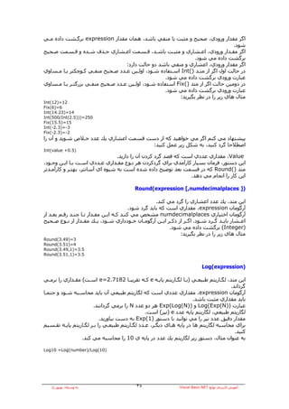 ‫اﮔﺮ ﻣﻘﺪار ورودي، ﺻﺤﻴﺢ و ﻣﺜﺒﺖ ﻳﺎ ﻣﻨﻔﻲ ﺑﺎﺷﺪ، هﻤﺎن ﻣﻘﺪار ‪ expression‬ﺑﺮﮔـﺸﺖ دادﻩ ﻣـﻲ‬
                                                                                    ‫ﺷﻮد.‬
‫اﮔﺮ ﻣﻘـﺪار ورودي، اﻋـﺸﺎري و ﻣﺜﺒـﺖ ﺑﺎﺷـﺪ، ﻗـﺴﻤﺖ اﻋـﺸﺎري ﺣـﺬف ﺷـﺪﻩ و ﻗـﺴﻤﺖ ﺻـﺤﻴﺢ‬
                                                                  ‫ﺑﺮﮔﺸﺖ دادﻩ ﻣﻲ ﺷﻮد.‬
                                   ‫اﮔﺮ ﻣﻘﺪار ورودي، اﻋﺸﺎري و ﻣﻨﻔﻲ ﺑﺎﺷﺪ دو ﺣﺎﻟﺖ دارد:‬
‫در ﺣﺎﻟﺖ اول اﮔﺮ از ﻣﺘـﺪ )(‪ Int‬اﺳـﺘﻔﺎدﻩ ﺷـﻮد، اوﻟـﻴﻦ ﻋـﺪد ﺻـﺤﻴﺢ ﻣﻨﻔـﻲ آـﻮﭼﻜﺘﺮ ﻳـﺎ ﻣـﺴﺎوي‬
                                                     ‫ﻋﺒﺎرت ورودي ﺑﺮﮔﺸﺖ دادﻩ ﻣﻲ ﺷﻮد.‬
‫در دوﻣﻴﻦ ﺣﺎﻟﺖ اﮔﺮ از ﻣﺘﺪ )(‪ Fix‬اﺳﺘﻔﺎدﻩ ﺷـﻮد، اوﻟـﻴﻦ ﻋـﺪد ﺻـﺤﻴﺢ ﻣﻨﻔـﻲ ﺑﺰرﮔﺘـﺮ ﻳـﺎ ﻣـﺴﺎوي‬
                                                     ‫ﻋﺒﺎرت ورودي ﺑﺮﮔﺸﺖ دادﻩ ﻣﻲ ﺷﻮد.‬
                                                           ‫ﻣﺜﺎل هﺎي زﻳﺮ را در ﻧﻈﺮ ﺑﮕﻴﺮﻳﺪ:‬
‫21=)21(‪Int‬‬
‫6=)6(‪Fix‬‬
‫41=)32.41(‪Int‬‬
‫052=)))5.2(‪Int(500/Int‬‬
‫51=)5.51(‪Fix‬‬
‫3-=)3.2-(‪Int‬‬
‫2-=)3.2-(‪Fix‬‬
‫ﭘﻴﺸﻨﻬﺎد ﻣﻲ آﻨﻢ اﮔﺮ ﻣﻲ ﺧﻮاهﻴﺪ آﻪ از دﺳﺖ ﻗﺴﻤﺖ اﻋﺸﺎري ﻳﻚ ﻋﺪد ﺧـﻼص ﺷـﻮﻳﺪ و ﺁن را‬
                                        ‫اﺻﻄﻼﺣﺎ ﮔﺮد آﻨﻴﺪ، ﺑﻪ ﺷﻜﻞ زﻳﺮ ﻋﻤﻞ آﻨﻴﺪ:‬
‫)5.0+ ‪Int(value‬‬
                                  ‫‪ ،Value‬ﻣﻘﺪاري ﻋﺪدي اﺳﺖ آﻪ ﻗﺼﺪ ﮔﺮد آﺮدن ﺁن را دارﻳﺪ.‬
‫اﻳﻦ دﺳﺘﻮر، ﻓﺮﻣﺎن ﺑﺴﻴﺎر آﺎرﺁﻣﺪي ﺑﺮاي ﮔﺮدآﺮدن هﺮ ﻧـﻮع ﻣﻘـﺪاري ﻋـﺪدي اﺳـﺖ ﺑـﺎ اﻳـﻦ وﺟـﻮد،‬
‫ﻣﺘﺪ )(‪ Round‬آﻪ در ﻗﺴﻤﺖ ﺑﻌﺪ ﺗﻮﺿﻴﺢ دادﻩ ﺷﺪﻩ اﺳﺖ ﺑﻪ ﺷﻴﻮﻩ اي ﺁﺳﺎﻧﺘﺮ، ﺑﻬﺘـﺮ و آﺎرﺁﻣـﺪﺗﺮ‬
                                                                 ‫اﻳﻦ آﺎر را اﻧﺠﺎم ﻣﻲ دهﺪ.‬

                                               ‫)] ‪Round(expression [,numdecimalplaces‬‬

                                                       ‫اﻳﻦ ﻣﺘﺪ، ﻳﻚ ﻋﺪد اﻋﺸﺎري را ﮔﺮد ﻣﻲ آﻨﺪ.‬
                                          ‫ﺁرﮔﻮﻣﺎن ‪ ،expression‬ﻣﻘﺪاري اﺳﺖ آﻪ ﺑﺎﻳﺪ ﮔﺮد ﺷﻮد.‬
‫ﺁرﮔﻮﻣﺎن اﺧﺘﻴﺎري ‪ numdecimalplaces‬ﻣﺸﺨﺺ ﻣﻲ آﻨـﺪ آـﻪ اﻳـﻦ ﻣﻘـﺪار ﺗـﺎ ﭼﻨـﺪ رﻗـﻢ ﺑﻌـﺪ از‬
‫اﻋــﺸﺎر ﺑﺎﻳــﺪ ﮔــﺮد ﺷــﻮد. اﮔــﺮ از ذآــﺮ اﻳــﻦ ﺁرﮔﻮﻣــﺎن ﺧــﻮدداري ﺷــﻮد، ﻳــﻚ ﻣﻘــﺪار از ﻧــﻮع ﺻــﺤﻴﺢ‬
                                                               ‫)‪ (Integer‬ﺑﺮﮔﺸﺖ دادﻩ ﻣﻲ ﺷﻮد.‬
                                                                     ‫ﻣﺜﺎل هﺎي زﻳﺮ را در ﻧﻈﺮ ﺑﮕﻴﺮﻳﺪ:‬
‫3=)94.3(‪Round‬‬
‫4=)15.3(‪Round‬‬
‫5.3=)1,94.3(‪Round‬‬
‫5.3=)1,15.3(‪Round‬‬


                                                                                   ‫)‪Log(expression‬‬

‫اﻳﻦ ﻣﺘﺪ، ﻟﮕـﺎرﻳﺘﻢ ﻃﺒﻴﻌـﻲ )ﻳـﺎ ﻟﮕـﺎرﻳﺘﻢ ﭘﺎﻳـﻪ ‪ e‬آـﻪ ﺗﻘﺮﻳﺒـﺎ 2817.2=‪ e‬اﺳـﺖ( ﻣﻘـﺪاري را ﺑﺮﻣـﻲ‬
                                                                                      ‫ﮔﺮداﻧﺪ.‬
‫ﺁرﮔﻮﻣﺎن ‪ ،expression‬ﻣﻘﺪاري ﻋﺪدي اﺳﺖ آﻪ ﻟﮕﺎرﻳﺘﻢ ﻃﺒﻴﻌﻲ ﺁن ﺑﺎﻳﺪ ﻣﺤﺎﺳـﺒﻪ ﺷـﻮد و ﺣﺘﻤـﺎ‬
                                                                      ‫ﺑﺎﻳﺪ ﻣﻘﺪاري ﻣﺜﺒﺖ ﺑﺎﺷﺪ.‬
                       ‫ﻋﺒﺎرت ))‪ Log(Exp(N‬و ))‪ Exp(Log(N‬هﺮ دو ﻋﺪد ‪ N‬را ﺑﺮﻣﻲ ﮔﺮداﻧﻨﺪ.‬
                                                ‫ﻟﮕﺎرﻳﺘﻢ ﻃﺒﻴﻌﻲ، ﻟﮕﺎرﻳﺘﻢ ﭘﺎﻳﻪ ﻋﺪد ‪) e‬ﻧﭙﺮ( اﺳﺖ.‬
                           ‫ﻣﻘﺪار دﻗﻴﻖ ﻋﺪد ﻧﭙﺮ را ﻣﻲ ﺗﻮاﻧﻴﺪ ﺑﺎ دﺳﺘﻮر )1(‪ Exp‬ﺑﻪ دﺳﺖ ﺑﻴﺎورﻳﺪ.‬
‫ﺑﺮاي ﻣﺤﺎﺳﺒﻪ ﻟﮕﺎرﻳﺘﻢ هﺎ در ﭘﺎﻳﻪ هـﺎي دﻳﮕـﺮ، ﻋـﺪد ﻟﮕـﺎرﻳﺘﻢ ﻃﺒﻴﻌـﻲ را ﺑـﺮ ﻟﮕـﺎرﻳﺘﻢ ﭘﺎﻳـﻪ ﺗﻘـﺴﻴﻢ‬
                                                                                        ‫آﻨﻴﺪ.‬
                 ‫ﺑﻪ ﻋﻨﻮان ﻣﺜﺎل، دﺳﺘﻮر زﻳﺮ ﻟﮕﺎرﻳﺘﻢ ﻳﻚ ﻋﺪد در ﭘﺎﻳﻪ ي 01 را ﻣﺤﺎﺳﺒﻪ ﻣﻲ آﻨﺪ.‬

‫)01(‪Log10 =Log(number)/Log‬‬




   ‫ﺑﻪ وﺳﻴﻠﻪ: ﺑﻬﺮوز راد‬                         ‫٥٣‬                     ‫ﺁﻣﻮزش آﺎرﺑﺮدي ﺗﻮاﺑﻊ ‪Visual Basic.NET‬‬
 