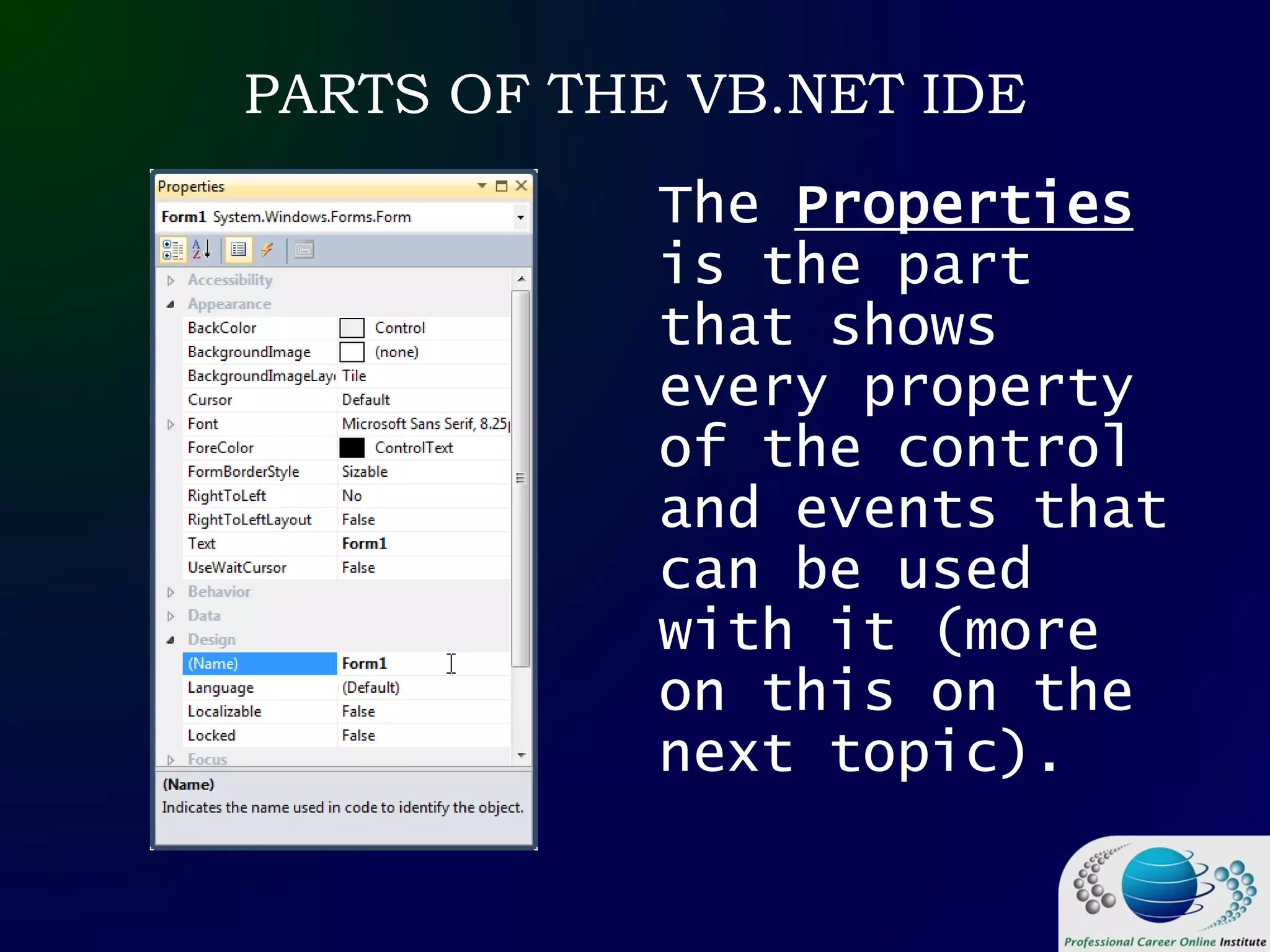 PARTS OF THE VB.NET IDE
The Properties
is the part
that shows
every property
of the control
and events that
can be used
with it (more
on this on the
next topic).
 