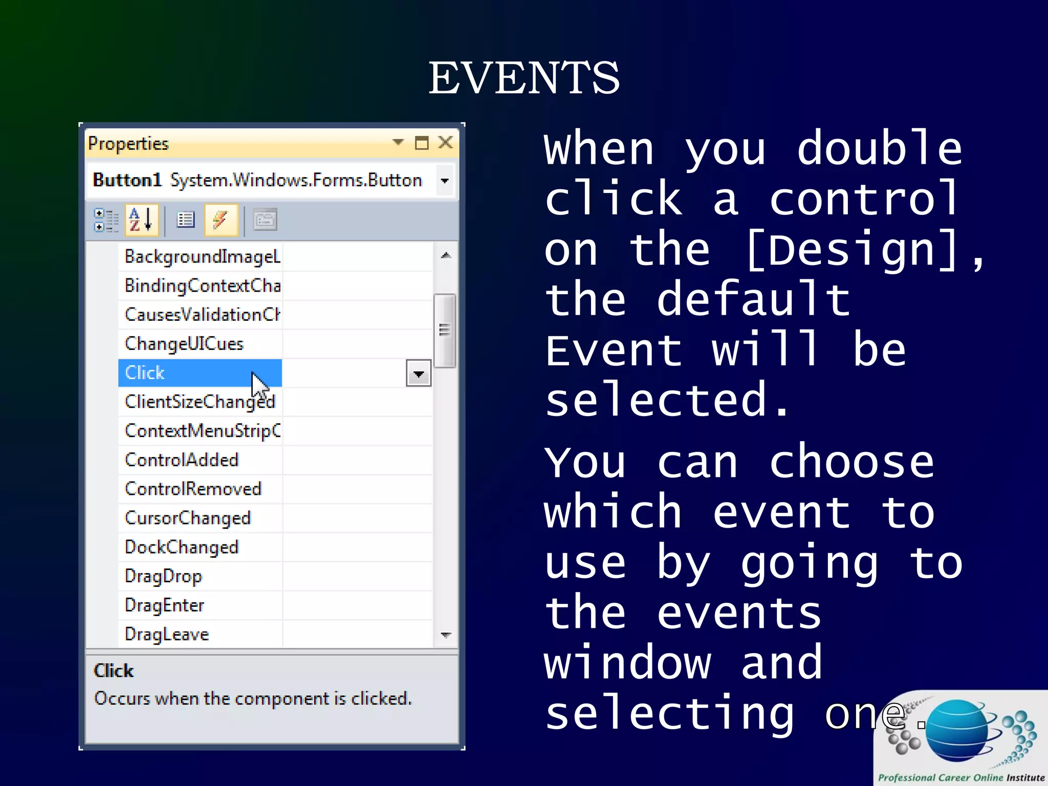 EVENTS
When you double
click a control
on the [Design],
the default
Event will be
selected.
You can choose
which event to
use by going to
the events
window and
selecting
 