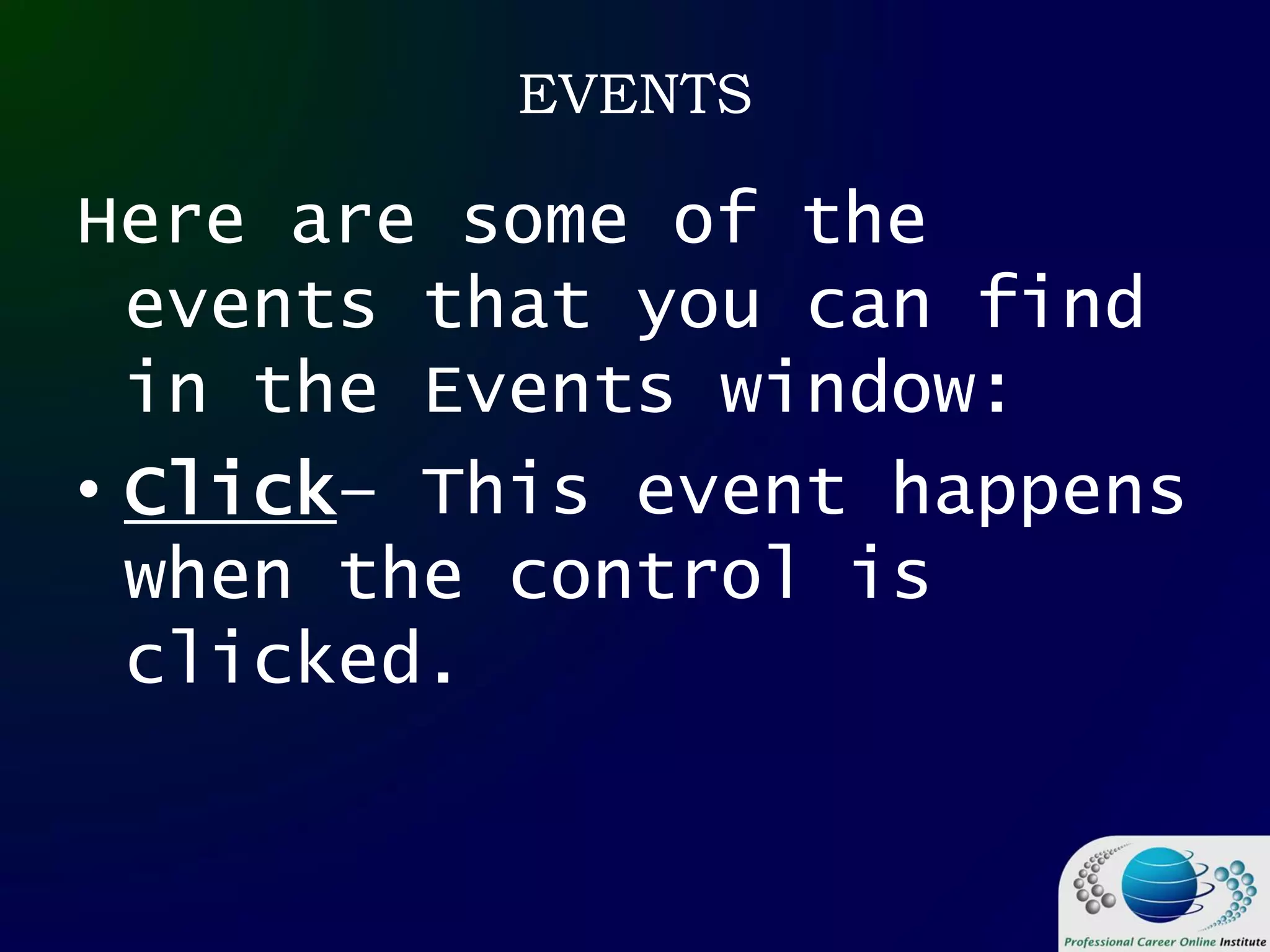 EVENTS
Here are some of the
events that you can find
in the Events window:
• Click– This event happens
when the control is
clicked.
 