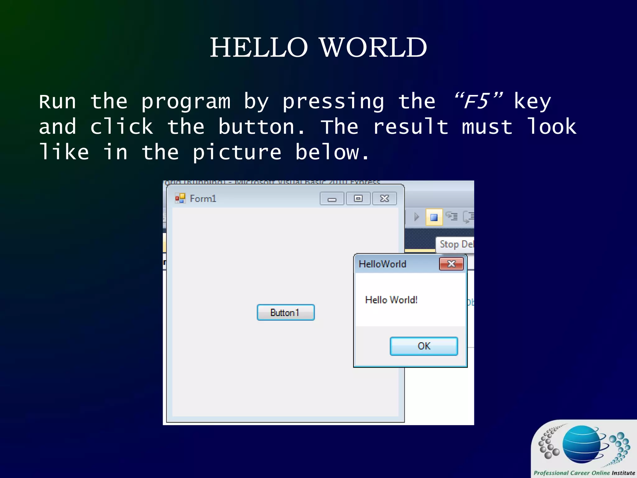 HELLO WORLD
Run the program by pressing the “F5” key
and click the button. The result must look
like in the picture below.
 