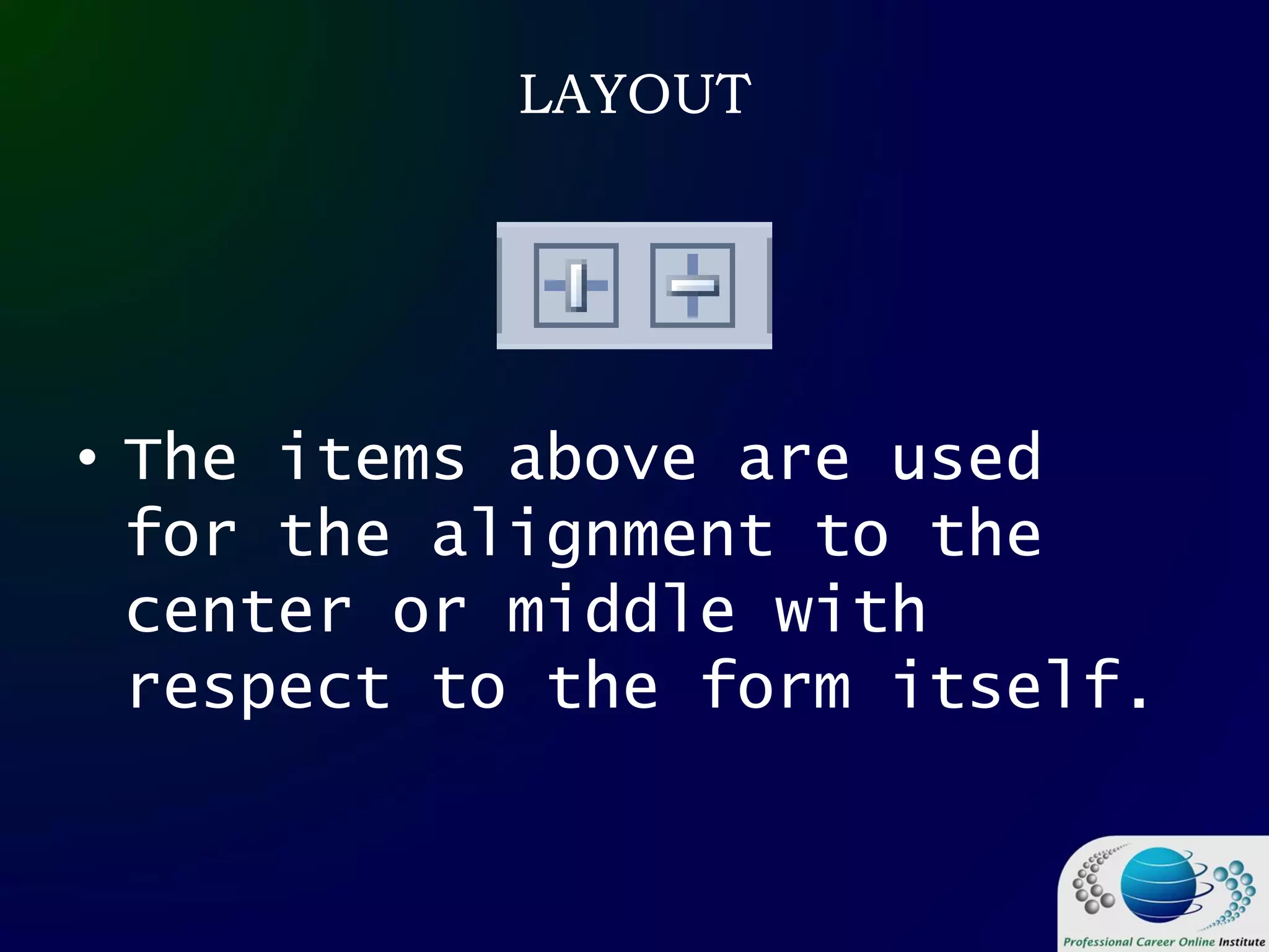 LAYOUT
• The items above are used
for the alignment to the
center or middle with
respect to the form itself.
 