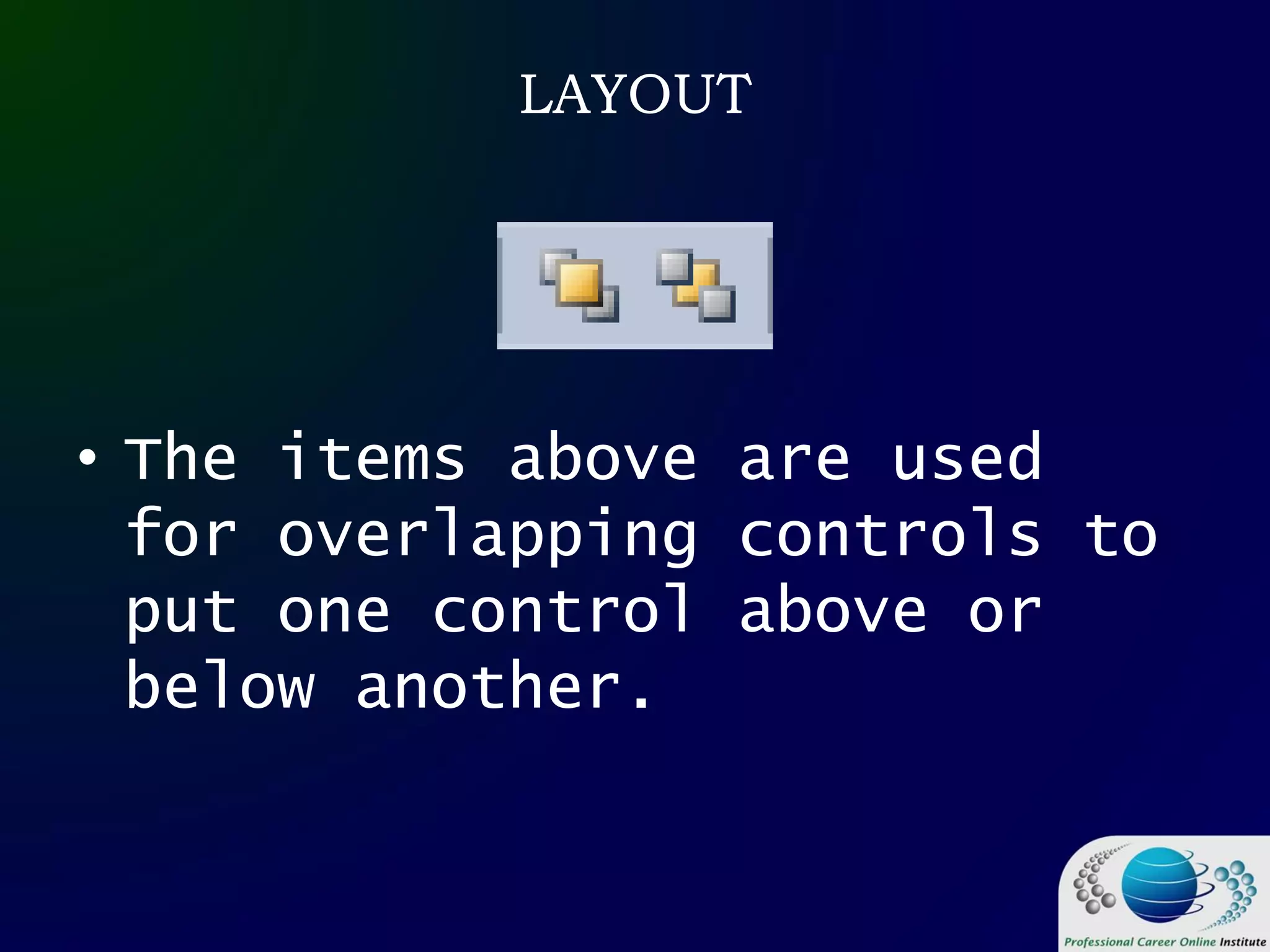 LAYOUT
• The items above are used
for overlapping controls to
put one control above or
below another.
 