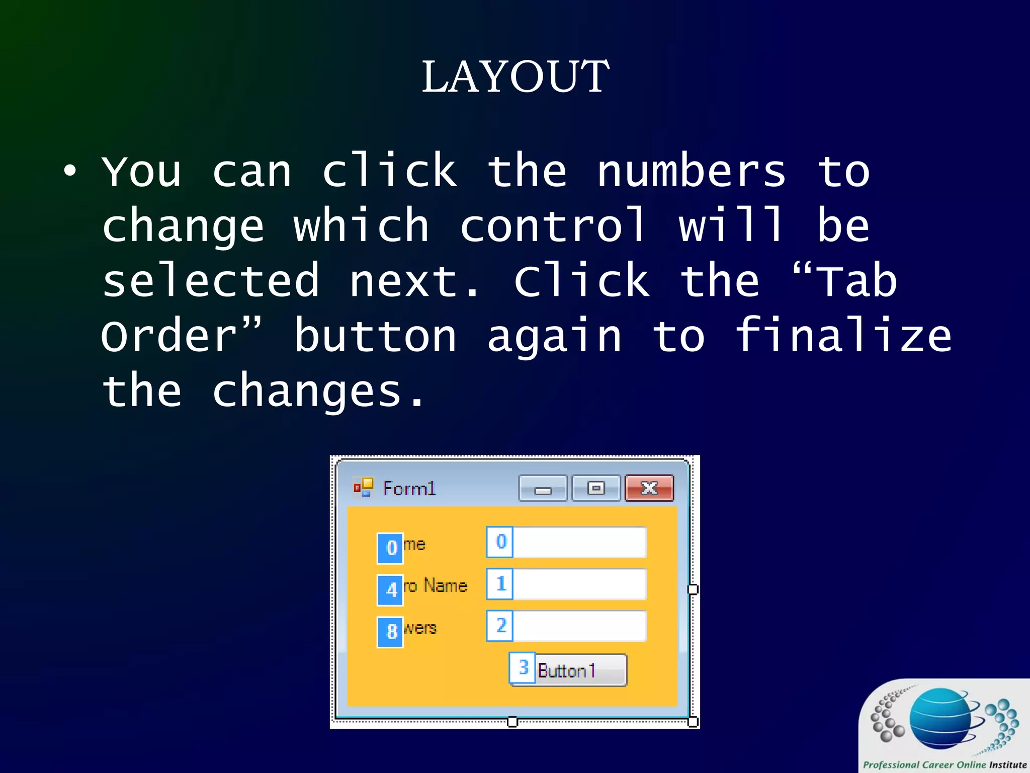 LAYOUT
• You can click the numbers to
change which control will be
selected next. Click the “Tab
Order” button again to finalize
the changes.
 