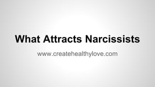What Attracts Narcissists
www.createhealthylove.com
 