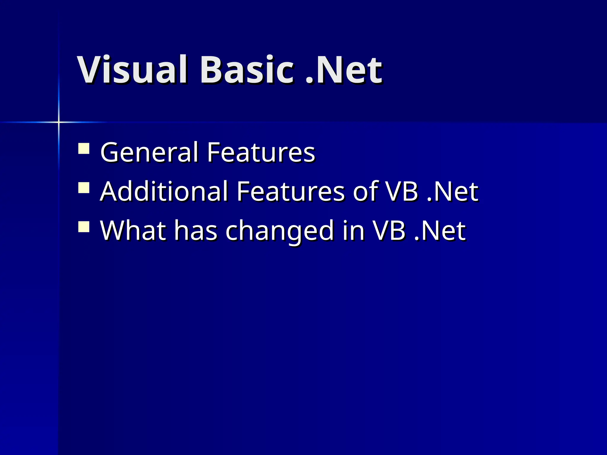 Visual Basic .Net
Visual Basic .Net
 General Features
General Features
 Additional Features of VB .Net
Additional Features of VB .Net
 What has changed in VB .Net
What has changed in VB .Net
 