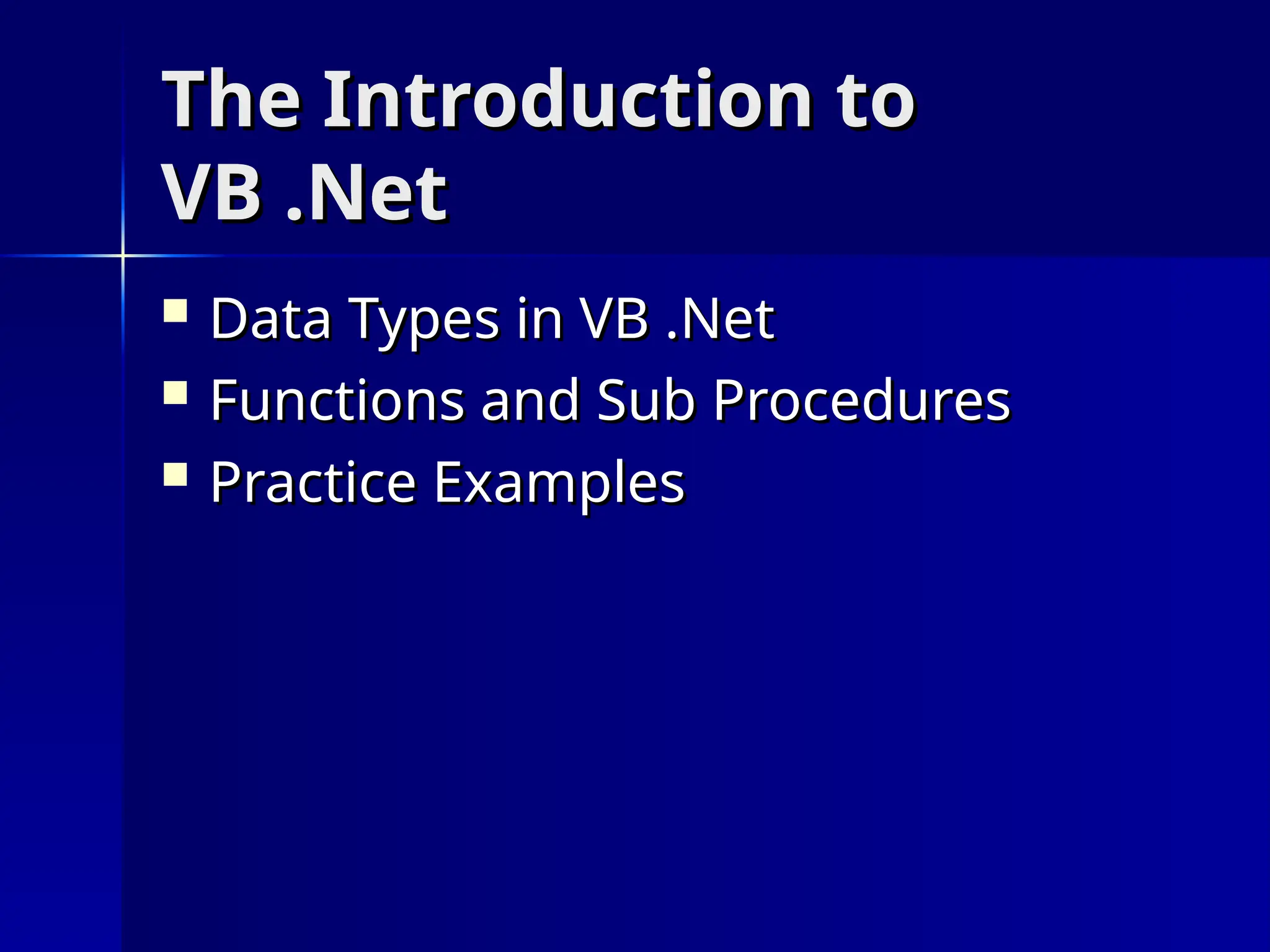 The Introduction to
The Introduction to
VB .Net
VB .Net
 Data Types in VB .Net
Data Types in VB .Net
 Functions and Sub Procedures
Functions and Sub Procedures
 Practice Examples
Practice Examples
 