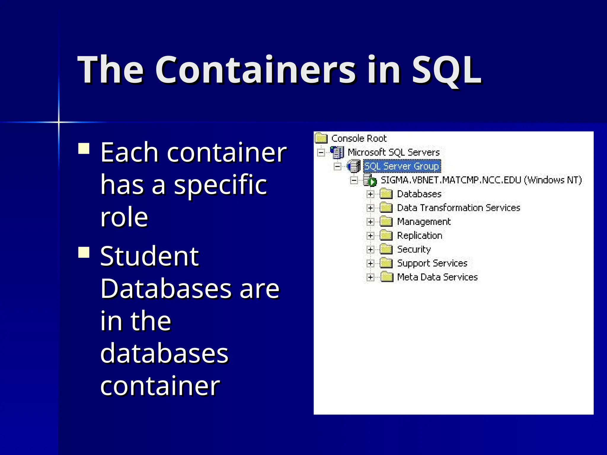 The Containers in SQL
The Containers in SQL
 Each container
Each container
has a specific
has a specific
role
role
 Student
Student
Databases are
Databases are
in the
in the
databases
databases
container
container
 