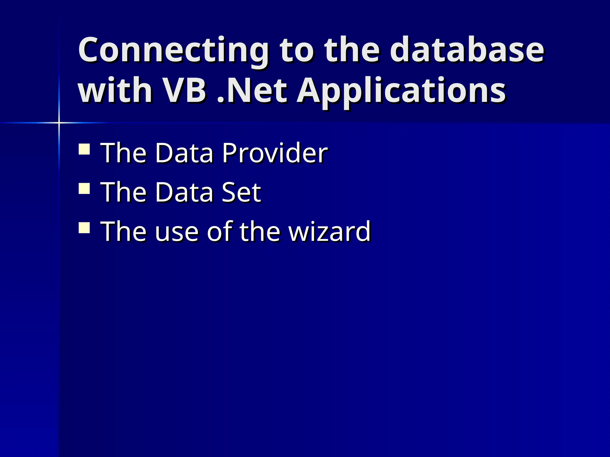 Connecting to the database
Connecting to the database
with VB .Net Applications
with VB .Net Applications
 The Data Provider
The Data Provider
 The Data Set
The Data Set
 The use of the wizard
The use of the wizard
 