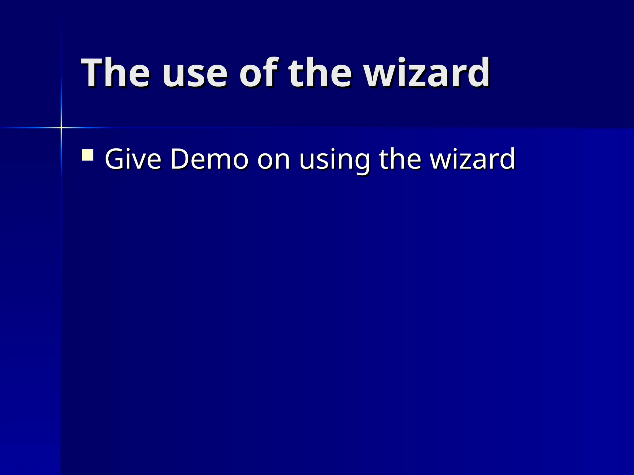 The use of the wizard
The use of the wizard
 Give Demo on using the wizard
Give Demo on using the wizard
 