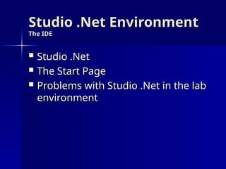 Studio .Net Environment
Studio .Net Environment
The IDE
The IDE
 Studio .Net
Studio .Net
 The Start Page
The Start Page
 Problems with Studio .Net in the lab
Problems with Studio .Net in the lab
environment
environment
 