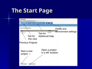 The Start Page
The Start Page
Previous Projects
Tab for
this view
Tab for
Additional Help
Profile and
environment settings
Start a new
project
Open a project
in a diff. location
 