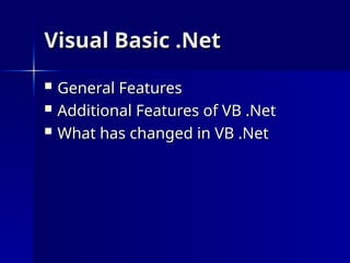Visual Basic .Net
Visual Basic .Net
 General Features
General Features
 Additional Features of VB .Net
Additional Features of VB .Net
 What has changed in VB .Net
What has changed in VB .Net
 