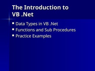 The Introduction to
The Introduction to
VB .Net
VB .Net
 Data Types in VB .Net
Data Types in VB .Net
 Functions and Sub Procedures
Functions and Sub Procedures
 Practice Examples
Practice Examples
 