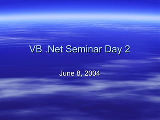 VB .Net Seminar Day 2
VB .Net Seminar Day 2
June 8, 2004
June 8, 2004
 