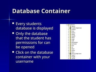 Database Container
Database Container
 Every students
Every students
database is displayed
database is displayed
 Only the database
Only the database
that the student has
that the student has
permissions for can
permissions for can
be opened
be opened
 Click on the database
Click on the database
container with your
container with your
username
username
 