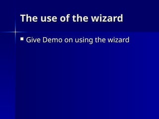 The use of the wizard
The use of the wizard
 Give Demo on using the wizard
Give Demo on using the wizard
 