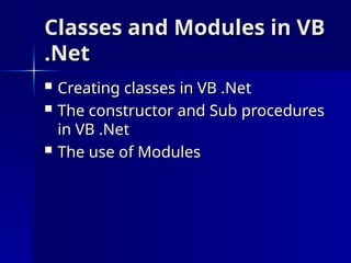 Classes and Modules in VB
Classes and Modules in VB
.Net
.Net
 Creating classes in VB .Net
Creating classes in VB .Net
 The constructor and Sub procedures
The constructor and Sub procedures
in VB .Net
in VB .Net
 The use of Modules
The use of Modules
 