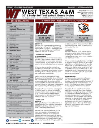 WWW.GOBUFFSGO.COM | @WTATHLETICS | #BUFFNATION
2016 WT VOLLEYBALL GAME NOTES	 MATCHES 29: UT PERMIAN BASIN
SEPTEMBER
2016 BritKare Lady Buff Classic (Canyon, TX)
2	 Adams State	 L, 1-3
2	 Northern Michigan	 W, 3-0
3	 Southwestern Oklahoma State	 L, 1-3
3	 McKendree	 W, 3-1
2016 UIndy Invitational (Indianapolis, IN)
9	 RV North Alabama	 L, 0-3
9	 RV Ashland	 L, 1-3
10	 Lock Haven	 W, 3-0
10	 Indianapolis	 W, 3-1
16	 Cameron *	 W, 3-2
17	 Midwestern State *	 W, 3-1
23	 Tarleton State *	 L, 2-3
24	 #8 Angelo State *	 W, 3-2
27	 UT Permian Basin *	 W, 3-2
30	 Western New Mexico *	 W, 3-0
OCTOBER
1	 Eastern New Mexico *	 W, 3-0
7	 Texas A&M-Kingsville *	 L, 2-3
8	 RV Arkansas-Fort Smith	 L, 1-3
11	 Lubbock Christian	 W, 3-1
14	 Texas A&M-Commerce *	 L, 1-3
15	 Texas Woman’s *	 W, 3-2
18	 Eastern New Mexico *	 L, 0-3
21	 Cameron *	 W, 3-0
22	 Midwestern State *	 W, 3-0
28	 #10 Angelo State *	 L, 1-3
29	 RV Tarleton State *	 L, 0-3
NOVEMBER
1	 Western New Mexico *	 L, 2-3
4	 St. Edward’s	 W, 3-0
4	 Texas A&M-Kingsville *	 L, 1-3
8	 UT Permian Basin *	 7:00 p.m.
11	 Texas Woman’s *	 7:00 p.m.
12	 Texas A&M-Commerce *	 2:00 p.m.
2016 LSC Championships (Top Seed Host)
17	 LSC Quarterfinals	 TBD
18	 LSC Semifinals	 TBD
19	 LSC Championship	 TBD
DECEMBER
2016 South Central Regionals (Top Seed Host)
1	 Regional Quarterfinals	 TBD
2	 Regional Semifinals	 TBD
3	 Regional Championship	 TBD
2016 NCAA Division II Elite Eight (Sioux Falls, S.D.)
8	 National Quarterfinals	 TBD
9	 National Semifinals	 TBD
10	 National Championship	 TBD
All times are Central and subject to change
Rankings come from the newest AVCA DII Top-25
* - Lone Star Conference match
Home Games in Bold played at the “The Box”
2016 SCHEDULE/RESULTS
COMING UP
The Lady Buffs continue their homestand on
Tuesday night as they host the Falcons of UT
Permian Basin in Lone Star Conference action
with first serve set for 7 p.m. at the WTAMU
Fieldhouse “The Box” in Canyon.
- SCOUTING THE OPPONENT
UT PERMIAN BASIN
The Falcons are led by first year head coach
Tim Loesch who comes to Odessa following a
three year stint at the head indoor and sand
coach at Stetson. He also served as the head
coach at Limestone College for seven seasons.
UT Permian Basin enters the week with an
overall record of 7-20 with a 3-14 mark in the
Lone Star Conference following a loss to Texas
A&M-Kingsville on Saturday afternoon to run
their losing skid to four matches.
The Falcons are led offensively by Caitlyn
Guajardo who has tallied 261 kills on 817 swings
with 151 attack errors to hit .135 on the season
while averaging 2.87 kills per frame. UTPB is
paced by Mallory Nicholson with 596 assists to
average 6.55 per set while Sarah Vasquez leads
the way defensively with 287 digs (3.46/set).
The Lady Buffs lead the all-time series against
UT Permian Basin, 7-0 with the last meeting
between the two teams coming on Oct. 27
as WT survived a five set thriller in Odessa.
The Falcons are 0-6 all-time at the WTAMU
Fieldhouse “The Box” in Canyon.
- A LOOK BACK
SEU RECAP
WT fought off set point three different times in
the third frame as they outlasted St. Edward’s
(25-22, 25-13, 28-26) on Friday afternoon in a
South Central Regional matchup.
The Lady Buffs were led offensively by Cori
Haley with nine kills on 22 swings with four
attack errors to hit .227 on the afternoon
followed by Carissa Henning with six, Selena
Batiste dished out a match high 30 assists while
Lauren Britten led the Lady Buffs with 22 digs
followed by Haley with 10. WT registered 44 kills
on 120 swings with 18 attack errors to hit .200 on
the afternoon with 41 assists, 70 digs and nine
total blocks in the win.
TAMUK RECAP
The Lady Buffs hit just .151 as a team with 22
attack errors as the visiting Javelinas of Texas
A&M-Kingsville rolled to a four set Lone Star
Conference win (25-27, 22-25, 14-25) in front of
over 400 fans at The Box.
WT was led offensively by Cori Haley with 12 kills
on 46 swings with eight errors to hit .087 on the
night followed by Taylor Kress with 11 and Elisa
Bentsen with 10, Selena Batiste dished out 35
assists on the night while Kyli Schulz led WT with
13 digs followed by Lauren Britten with 12. WT
registered 44 kills on 146 swings with 22 attack
errors to hit .151 on the night with 42 assists, 54
digs and 8.5 total blocks.
THE FIRST MEETING
WT started slow but responded as they saw
their third straight match go to a fifth and
deciding set as they outlasted the Falcons of UT
Permian Basin (23-25, 21-25, 25-19, 25-11, 15-6)
on Oct. 27th at the Falcon Dome in Odessa,
Texas during Lone Star Conference action.
The Lady Buffs were led offensively by Cori
Haley with 16 kills on 41 swings with four errors
to hit .293 on the night to go along with 10 digs
for a double-double while Elisa Bentsen (12),
Michaela Montgomery (11) and Taylor Kress
(10) registered double-digit kills. Selena Batiste
paced the WT offense with 31 assists followed
by Kyli Schulz with 15 while Lauren Britten
led the Lady Buffs with 12 digs in the win. WT
registered 61 kills on 143 swings with 14 attack
errors to hit .329 as a team with 51 assists, 51
digs and 16 total blocks.
VB Contact: Brent Seals
E-Mail: bseals@wtamu.edu
Office: 806.651.4442
Cell: 806.674.7050
www.GoBuffsGo.com
Follow WT Volleyball on Social Media
.com/WTVolleyball @WTVolleyball
West Texas A&M
LADY BUFFS
15-13 (9-8 LSC)
Date........................................Nov. 8
Venue..............WTAMU Fieldhouse
Location........................Canyon, TX
Live Stats...............GoBuffsGo.com
Video.....................GoBuffsGo.com
vs. UTPB........................WT leads 7-0
Series Beginning........................2006
Total Meetings.................................7
Last Meeting.............Sept. 27, 2016
Result......................................WT, 3-2
Streak.................................WT, Win 7
UT Permian Basin
FALCONS
7-20 (3-14 LSC)
UT PERMIAN BASIN • TUESDAY, NOV. 8 • 7 P.M. • CANYON, TX
 