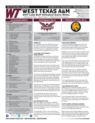 WWW.GOBUFFSGO.COM | @WTATHLETICS | #BUFFNATION
2017WTVOLLEYBALLGAME NOTES	 MATCHES 31-32:ATTEXASWOMAN’S /TEXASA&M-COMMERCE
SEPTEMBER
2017 Britkare Lady Buff Classic (Canyon, TX)
1	 Southwestern Oklahoma State	 W, 3-0
1	 Colorado State-Pueblo	 W, 3-0
2	 Adams State	 W, 3-1
2	 St. Mary’s	 W, 3-0
2017 LU Last Second Challenge (St. Charles, Missouri)
8	 vs. Missouri-St. Louis	 L, 1-3
8	 vs. Illinois-Springfield	 L, 1-3
9	 vs. Missouri Western	 W, 3-1
9	 vs. Truman State	 L, 0-3
15	 Midwestern State *	 W, 3-0
15	 #6 Nebraska-Kearney	 L, 1-3
16	 Cameron *	 W, 3-0
19	 UT Permian Basin *	 W, 3-0
22	 at #17 Tarleton State *	 L, 0-3
23	 at #11 Angelo State *	 L, 0-3
29	 at Western New Mexico *	 L, 0-3
30	 at Eastern New Mexico *	 L, 1-3
OCTOBER
6	 Dallas Baptist	 W, 3-0
7	 Texas A&M-Kingsville *	 W, 3-1
10	 at UT Permian Basin *	 W, 3-0
13	Texas A&M-Commerce *	 L, 2-3
14	 Texas Woman’s	 W, 3-0
17	 Eastern New Mexico *	 W, 3-1
20	 at Midwestern State *	 L, 0-3
20	 vs. Newman	 W, 3-0
21	 at Cameron *	 W, 3-1
24	 at Lubock Christian	 W, 3-0
27	 #21 Angelo State *	 W, 3-1
28	 #11 Tarleton State *	 W, 3-1
31	 Western New Mexico *	 W, 3-0
NOVEMBER
4	 at Texas A&M-Kingsville *	 L, 1-3
10	 at Texas Woman’s *	 7:00 p.m.
11	 at Texas A&M-Commerce *	 2:00 p.m.
2017 LSC Championships (Top Seed Host)
16	 LSC Quarterfinals	 TBD
17	 LSC Semifinals	 TBD
18	 LSC Championship	 TBD
2017 South Central Regionals (Top Seed Host)
30	 Regional Quarterfinals	 TBD
DECEMBER
2017 South Central Regionals (Top Seed Host)
1	 Regional Semifinals	 TBD
2	 Regional Championship	 TBD
2017 NCAA Division II Elite Eight (Pensacola, FL)
7	 National Quarterfinals	 TBD
8	 National Semifinals	 TBD
9	 National Championship	 TBD
All times are Central and subject to change
Rankings come from the newest AVCA DII Top-25
* - Lone Star Conference match
2017 SCHEDULE/RESULTS
Texas Woman’s Pioneers (13-16, 9-9 LSC)
Friday, Nov. 10 | 7 p.m. CT
Series (Streak).............................................WT leads 44-7 (W3)
Last Meeting...................................Oct. 14, 2017 (Canyon, TX)
Result.....................................................................................WT, 3-0
Texas A&M-Commerce Lions (18-10, 13-5 LSC)
Saturday, Nov. 11 | 2 p.m. CT
Series (Streak)..............................................WT leads 40-13 (L1)
Last Meeting...................................Oct. 13, 2017 (Canyon, TX)
Result...........................................................................TAMUC, 3-2
TEXASWOMAN’S • NOV. 10
COMING UP
The Lady Buffs wrap-up the 2017 regular season
this weekend as they hit the road for Lone Star
Conference action with a Friday night matchup at
Texas Woman’s at 7 p.m. followed by a Saturday
showdown with Texas A&M-Commerce at 2 p.m.
- SCOUTING THE OPPONENTS
TEXAS WOMAN’S
The Pioneers are guided by first year head coach
Jeff Huebner who came to Denton from Middle
Tennessee State where he was most recently the
Interim Head Women’s Volleyball Coach after being
hired as an assistant coach in January 2016.
TWU enters the weekend with an overall record of
13-16 with a 9-9 mark in Lone Star Conference play
to sit in a tie for sixth place following a loss at Eastern
New Mexico before rebounding with a sweep at
Western New Mexico last weekend.
The Pioneers are led offensively by Briley Cole-Lewis
who has registered 266 kills on 701 swings with 127
attack errors to hit .198 on the season. Katy Ranes
paces the TWU offense with 1,162 assists (11.07/set)
while Bailey French leads the way defensively with
524 digs (4.99/set).
Texas Woman’s has registered 1,361 kills (13.0/set) on
3,985 attempts with 597 attack errors to hit .192 as
a team so far this season. They average 12.2 assists
and 1.0 service aces per set while tallying 1,727 digs
(16.4/set) and 184 total blocks (1.8/set) on the season.
The Lady Buffs lead the all-time series against
the Pioneers, 44-7 as WT claimed the last three
meetings between the two teams. WT is 14-4 all-time
in Denton.
LAST MEETING WITH TWU
West Texas A&M 3, Texas Woman’s 0 (10/14/17)
West Texas A&M ended the afternoon on a 13-4 run
as they swept past the Pioneers of Texas Woman’s
in Lone Star Conference action on Homecoming in
front of over 400 fans.
The Lady Buffs hit .274 as a team with 47 kills on
117 swings with 15 attack errors to go along with 45
assists, five service aces, 53 digs and 5.5 total blocks
in the win.
TEXAS A&M-COMMERCE
The Lions are guided by eighth year head coach
Craig Case who has led TAMUC to 120 wins, the
fourth most in program history. Case is the longest
tenured head coach in Lion Volleyball history.
TAMUC enters the weekend with an overall record of
18-10 with a 13-5 mark in Lone Star Conference play
to sit in second in the league standings following a
loss at Western New Mexico and a win at Eastern
New Mexico last weekend.
The Lions are led offensively by Layne Little with 270
kills on 882 swings with 92 errors to hit .202 on the
year. Gabriela Rosa paces the TAMUC offense with
621 assists (5.86/set) while Savannah Rutledge leads
the way defensively with 437 digs (4.16/set).
Texas A&M-Commerce has registered 1,380 kills
(13.0/set) on 3,946 attempts with 602 attack errors
to hit .197 as a team so far this season. They average
12.3 assists and 1.4 service aces per set while tallying
1,722 digs (16.2/set) and 250.0 total blocks (2.4/set)
on the season.
The Lady Buffs lead the all-time series against the
Lions, 40-13 with TAMUC claiming the first meeting
this season. The Lions are 13-7 all-time in Commerce.
LAST MEETING WITH TAMUC
A&M-Commerce 3, West Texas A&M 2 (10/13/17)
In a match that saw 27 ties and 14 lead changes, the
Lions of Texas A&M-Commerce picked up a hard
fought five set win in a thriller in front of over 1,000
fans at the WTAMU Fieldhouse “The Box”.
The Lady Buffs hit .140 as a team with 53 kills on
186 swings with 27 attack errors to go along with 51
assists, six service aces, 81 digs and 7.5 total blocks
in the loss.
SOUTH CENTRAL REGIONAL RANKINGS
The Lady Buffs remained eighth in the NCAA
Division II Volleyball South Central regional rankings
announced on Wednesday afternoon.
Regis sits atop of the rankings followed by Tarleton
State, Colorado School of Mines, Angelo State, Metro
State, Arkansas-Fort Smith, Texas A&M-Commerce,
WT, Texas A&M-Kingsville and Colorado Mesa.
VB Contact: Brent Seals
E-Mail: bseals@wtamu.edu
Office: 806.651.4442
Cell: 806.674.7050
www.GoBuffsGo.com
Follow WT Volleyball on Social Media
.com/WTVolleyball @WTVolleyball
TEXASA&M-COMMERCE • NOV. 11
 