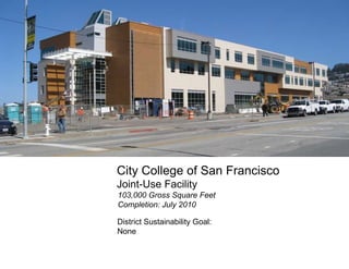 City College of San Francisco Joint-Use Facility 103,000 Gross Square Feet Completion: July 2010 District Sustainability Goal:  None 