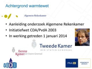 Achtergrond warmtewet 
• Aanleiding onderzoek Algemene Rekenkamer 
• Initiatiefwet CDA/PvdA 2003 
• In werking getreden 1 januari 2014 
3 
 