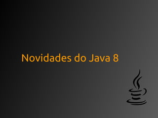 Novidades do Java 8
 