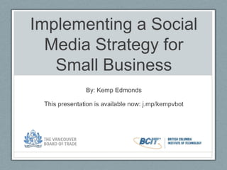 Implementing a Social Media Strategy for Small Business By: Kemp Edmonds This presentation is available now: j.mp/kempvbot 