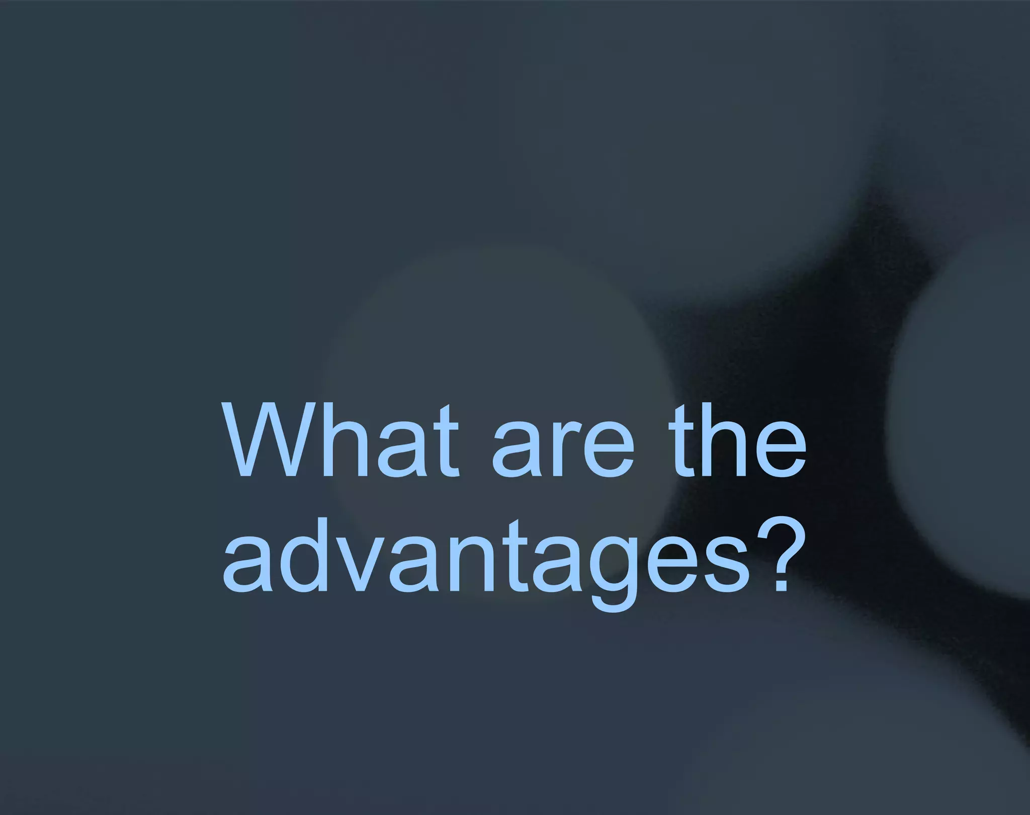 What are the advantages? 
