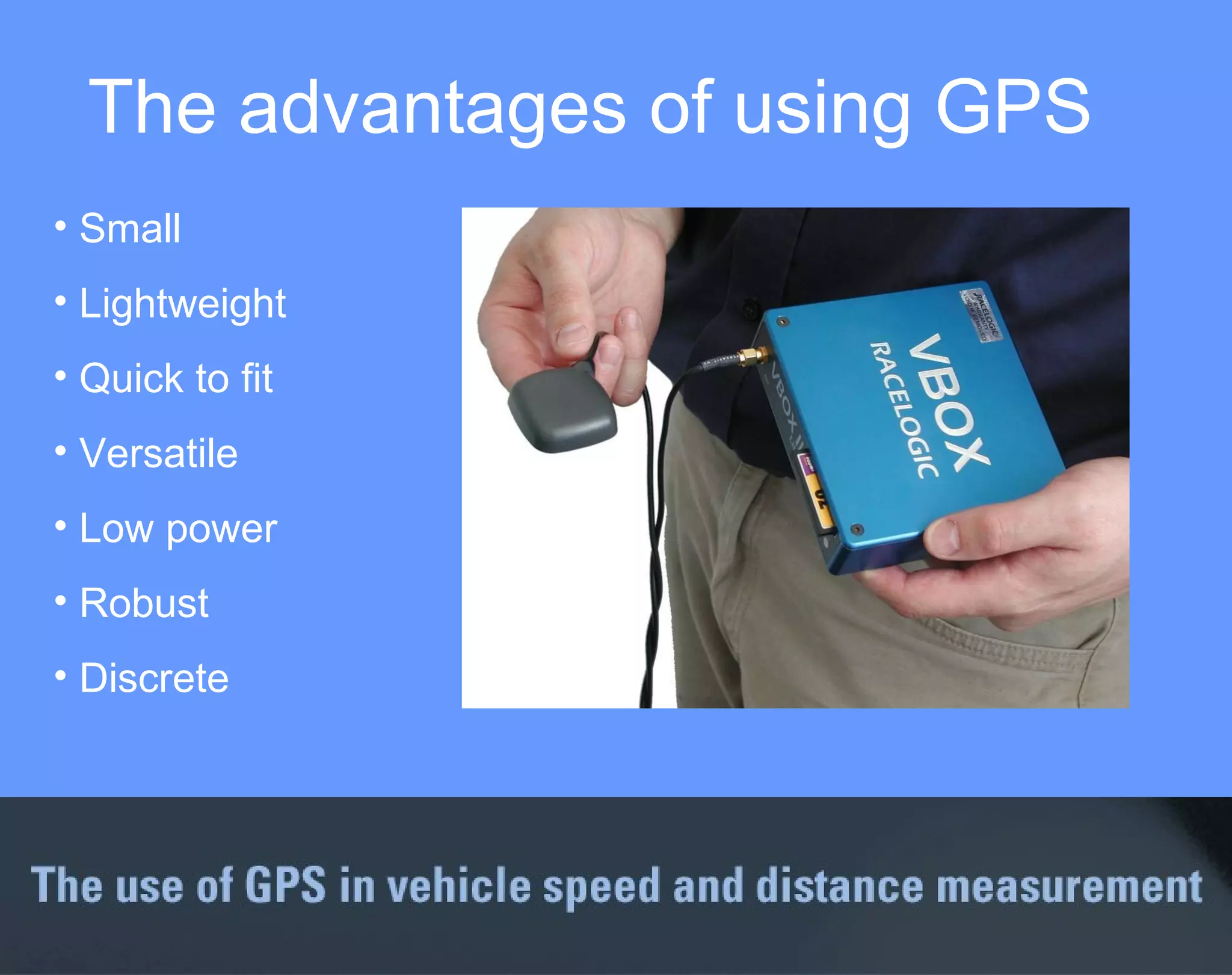The advantages of using GPS Small Lightweight Quick to fit Versatile Low power Robust Discrete 