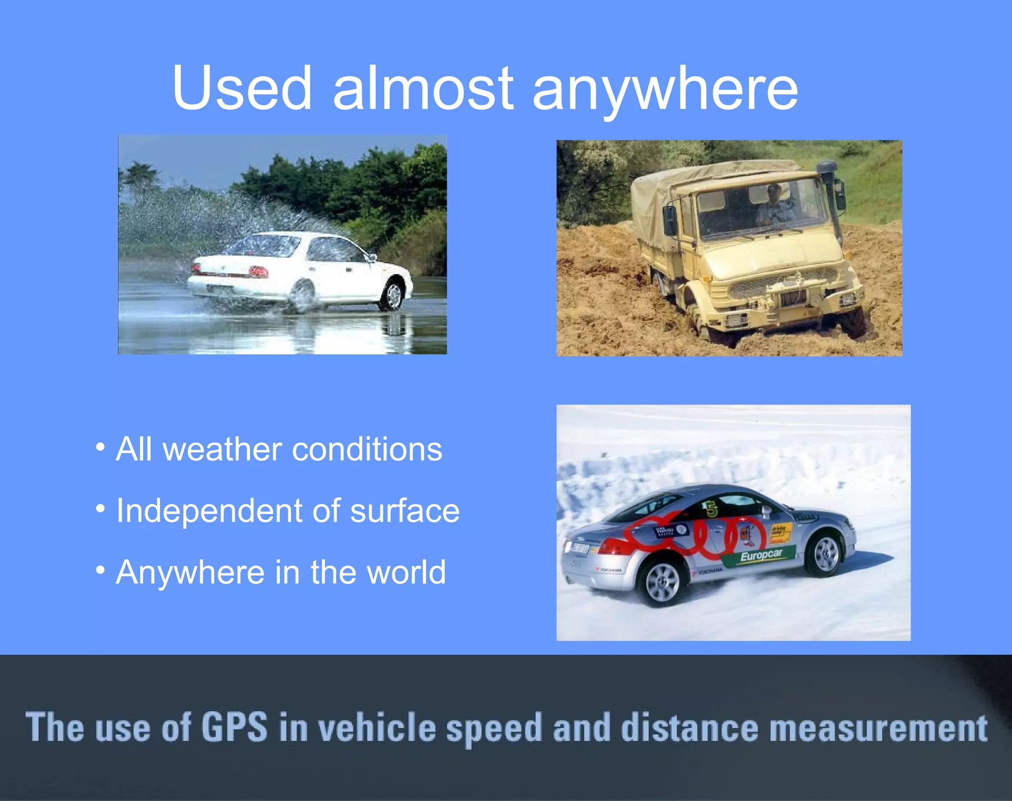 Used almost anywhere All weather conditions Independent of surface Anywhere in the world 