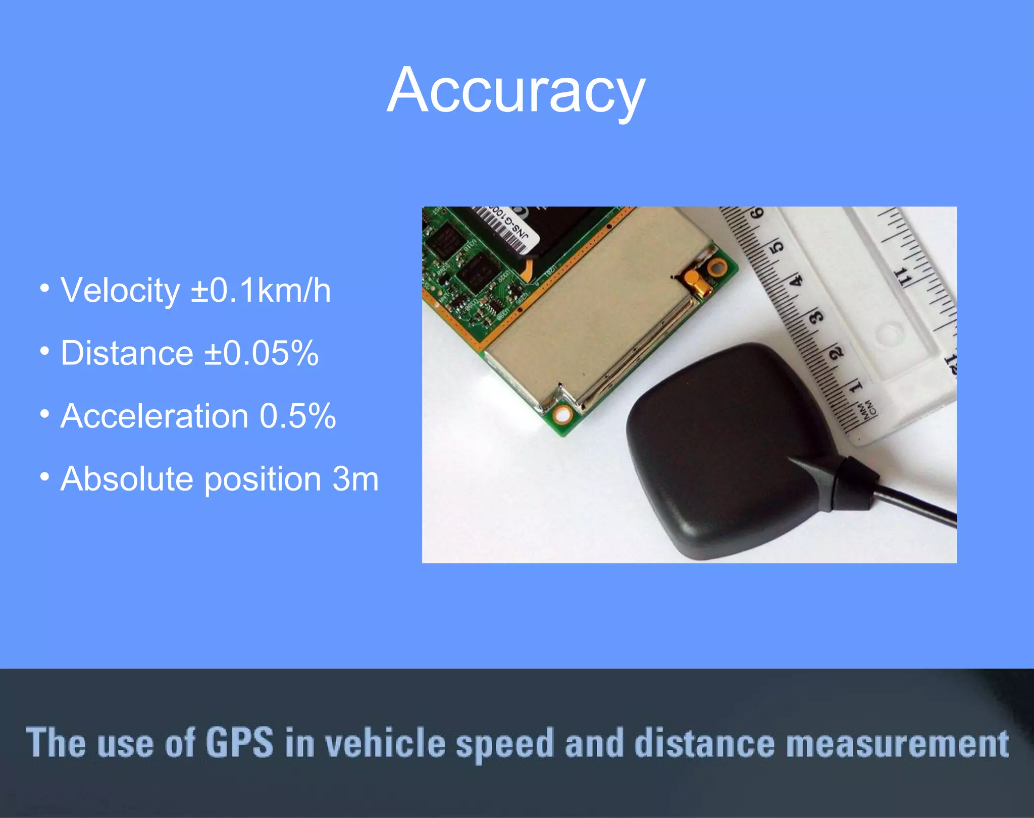 Accuracy  Velocity  ± 0.1km/h Distance ±0.05% Acceleration 0.5% Absolute position 3m 